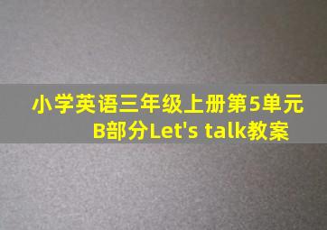 小学英语三年级上册第5单元 B部分Let's talk教案